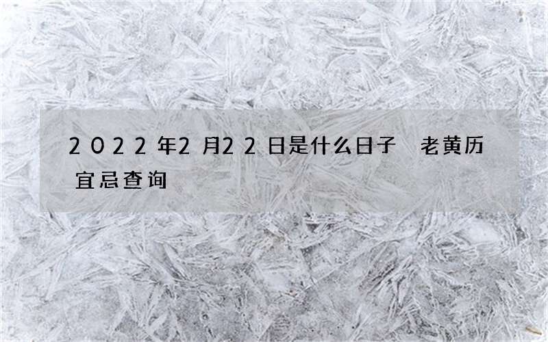 2022年2月22日是什么日子 老黄历宜忌查询